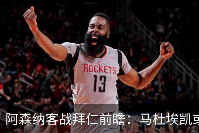 阿森纳客战拜仁前瞻：马杜埃凯或首发，赖斯与斯凯利搭档中场