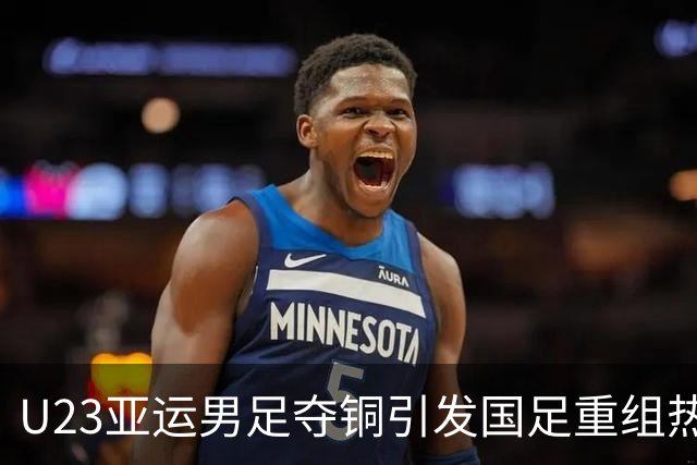 U23亚运男足夺铜引发国足重组热议